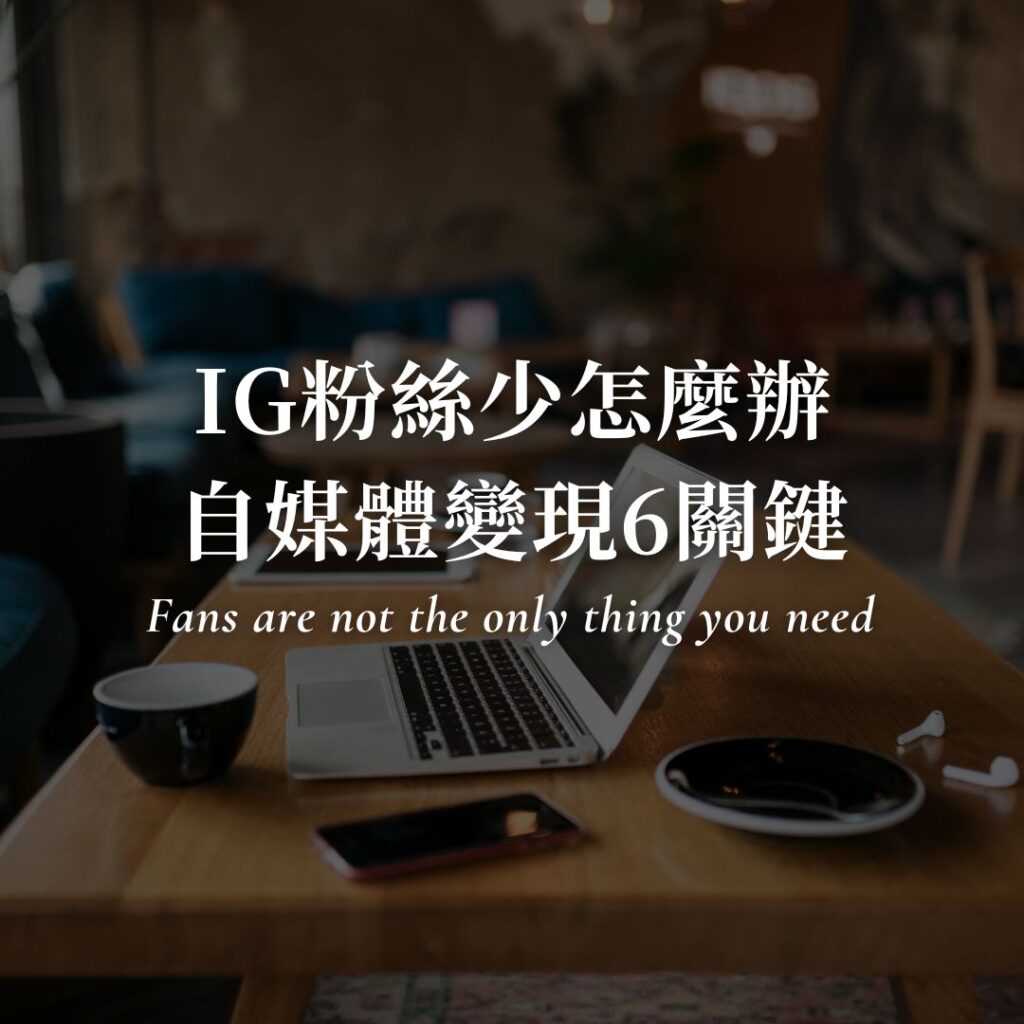 IG粉絲少怎麼辦？自媒體經營變現的6個關鍵